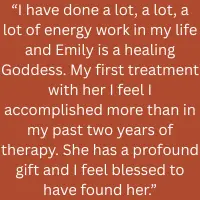 Client testimonial: an experienced energy work client calls Emily a healing gift, describing profound results from their first treatment.