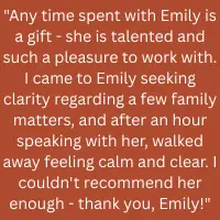 Client testimonial: sought clarity on family matters and left an hour-long session with Emily feeling calm and clear, highly recommending her.